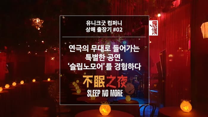 [유니크굿 상해 출장기 #02] 연극의 무대로 들어가는 특별한 공연, '슬립노모어'를 경험하다