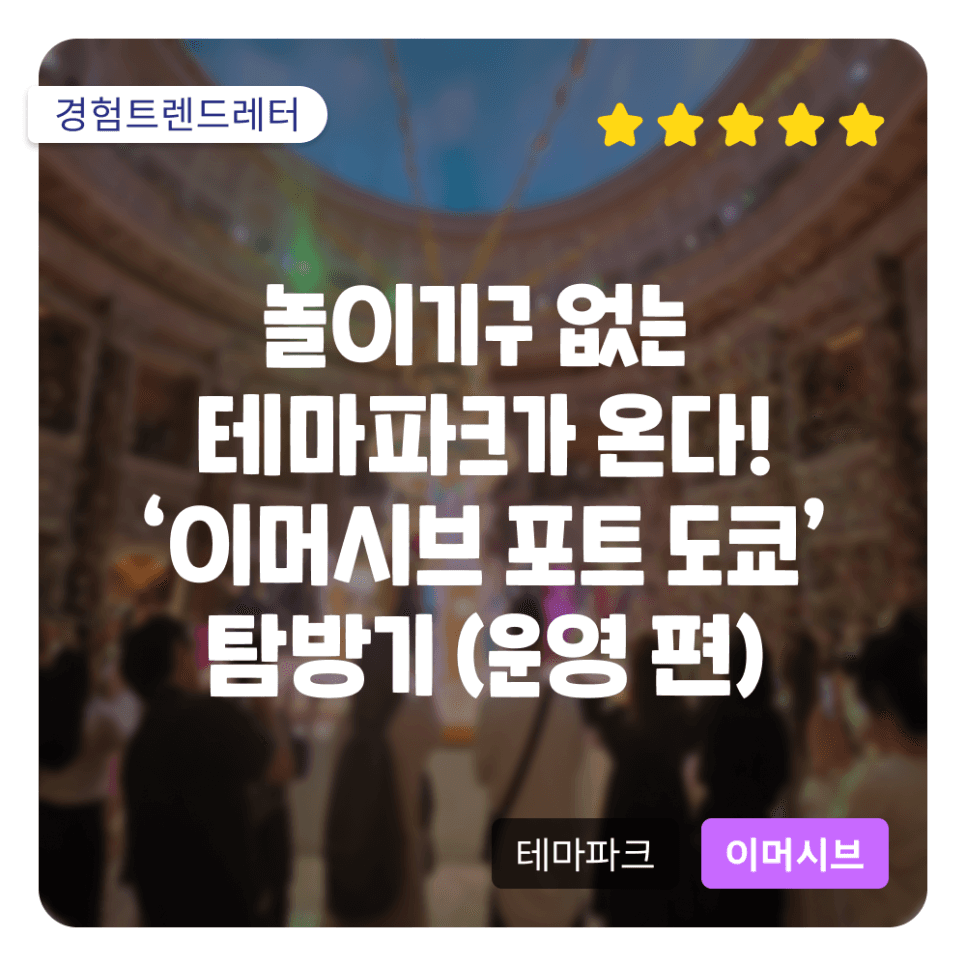 놀이기구 없는 테마파크가 온다! '이머시브 포트 도쿄' 탐방기 (운영 편)