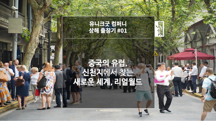 [유니크굿 상해 출장기 #01] 중국의 유럽, 신천지에서 찾는 새로운 세계, 리얼월드!