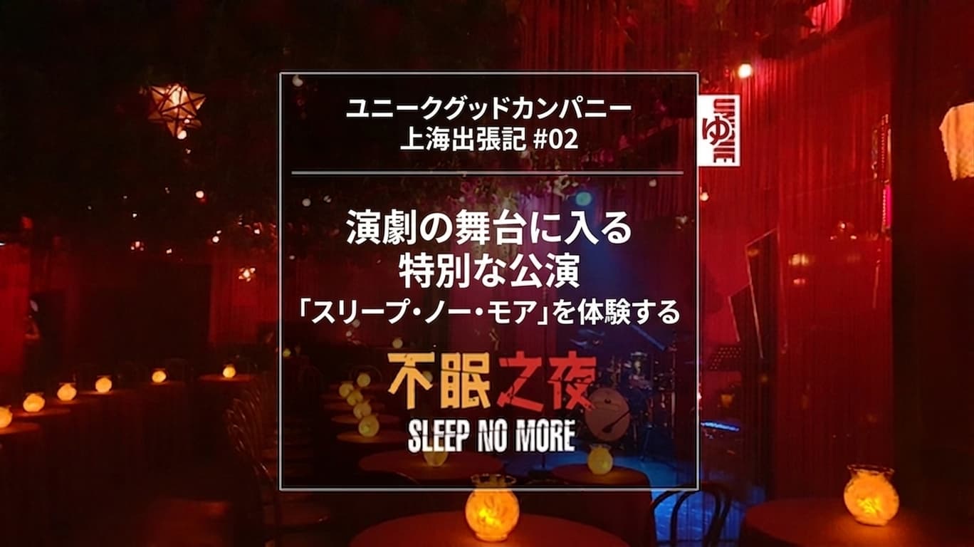 [UniqueGood上海出張記 #02] 演劇の舞台に入り込む特別な公演、『スリープノーモア』を体験
